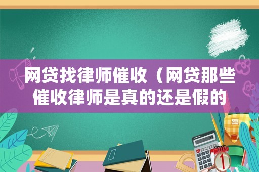 網貸找律師催收（網貸那些催收律師是真的還是假的）