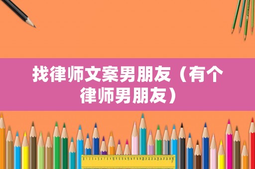 找律師文案男朋友（有個(gè)律師男朋友）