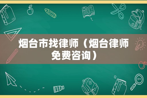 煙臺市找律師（煙臺律師免費(fèi)咨詢）