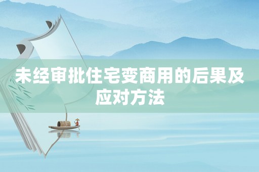 未經(jīng)審批住宅變商用的后果及應(yīng)對(duì)方法