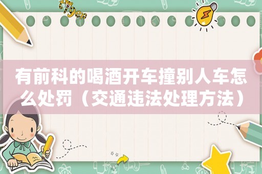 有前科的喝酒開車撞別人車怎么處罰（交通違法處理方法）