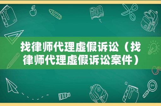 找律師代理虛假訴訟（找律師代理虛假訴訟案件）