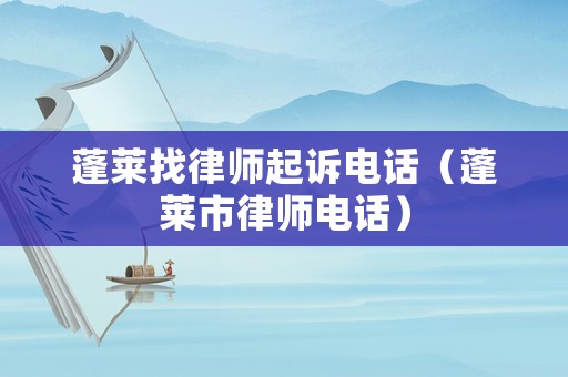 蓬萊找律師起訴電話（蓬萊市律師電話）