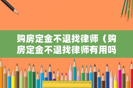 購(gòu)房定金不退找律師（購(gòu)房定金不退找律師有用嗎）