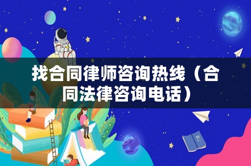 找合同律師咨詢熱線（合同法律咨詢電話）