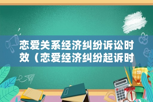 戀愛關(guān)系經(jīng)濟(jì)糾紛訴訟時(shí)效（戀愛經(jīng)濟(jì)糾紛起訴時(shí)間）
