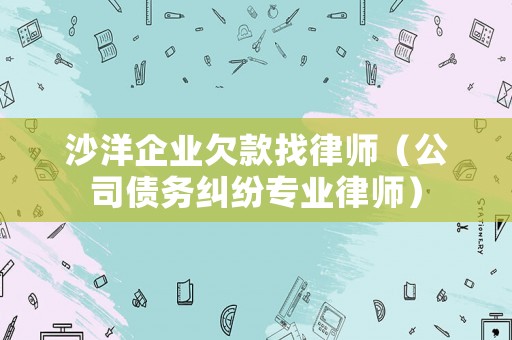 沙洋企業(yè)欠款找律師（公司債務糾紛專業(yè)律師）