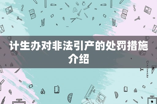計生辦對非法引產(chǎn)的處罰措施介紹