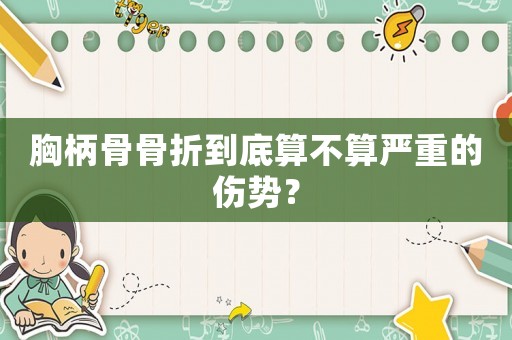 胸柄骨骨折到底算不算嚴(yán)重的傷勢(shì)？
