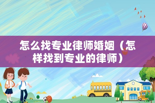 怎么找專業(yè)律師婚姻（怎樣找到專業(yè)的律師）