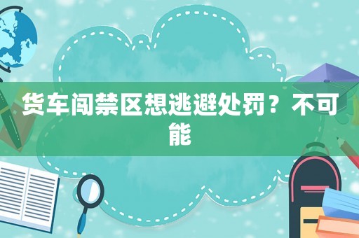 貨車闖禁區(qū)想逃避處罰？不可能