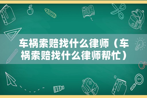車禍索賠找什么律師（車禍索賠找什么律師幫忙）