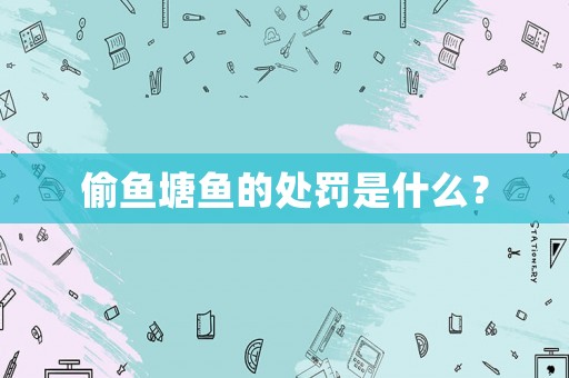 偷魚塘魚的處罰是什么？