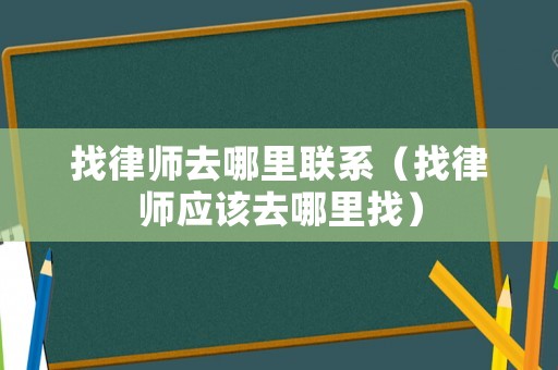 找律師去哪里聯(lián)系（找律師應該去哪里找）