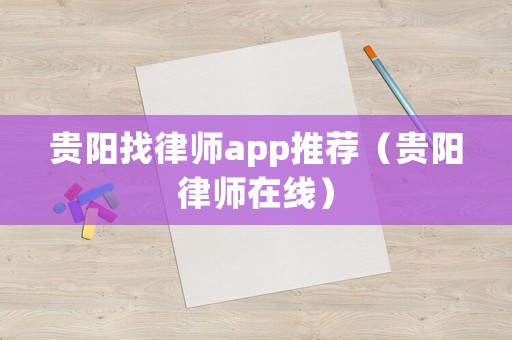 貴陽找律師app推薦（貴陽律師在線）