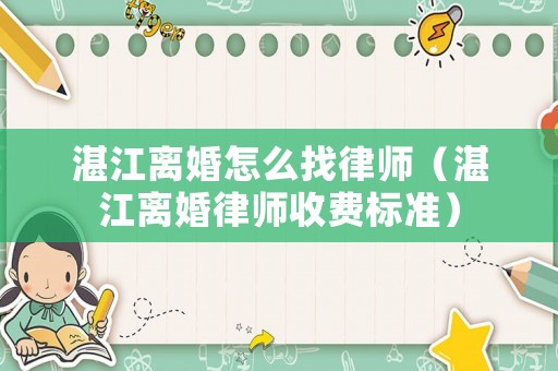 湛江離婚怎么找律師（湛江離婚律師收費標(biāo)準(zhǔn)）