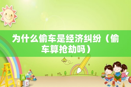為什么偷車是經濟糾紛（偷車算搶劫嗎）