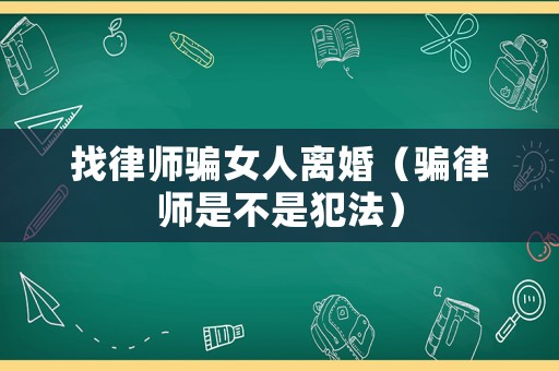 找律師騙女人離婚（騙律師是不是犯法）