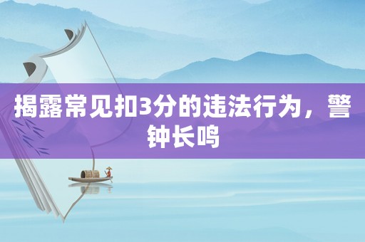 揭露常見扣3分的違法行為，警鐘長鳴