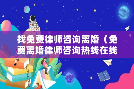 找免費律師咨詢離婚（免費離婚律師咨詢熱線在線）