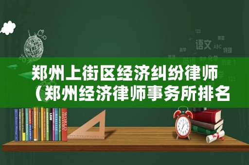 鄭州上街區(qū)經(jīng)濟(jì)糾紛律師（鄭州經(jīng)濟(jì)律師事務(wù)所排名）