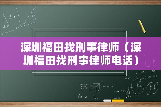 深圳福田找刑事律師（深圳福田找刑事律師電話）