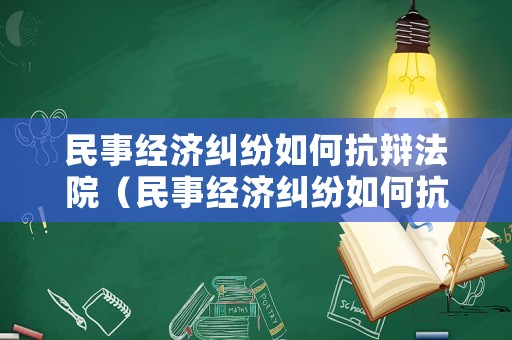 民事經(jīng)濟糾紛如何抗辯法院（民事經(jīng)濟糾紛如何抗辯法院案件）