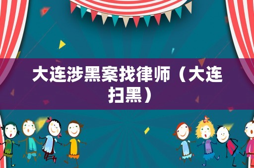 大連涉黑案找律師（大連 掃黑）