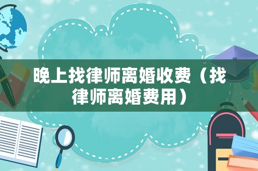 晚上找律師離婚收費（找律師離婚費用）