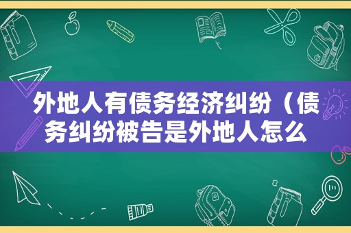 外地人有債務(wù)經(jīng)濟(jì)糾紛（債務(wù)糾紛被告是外地人怎么起訴）