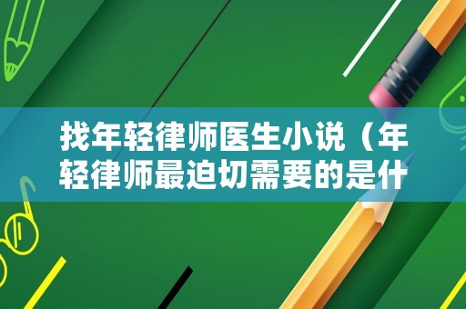 找年輕律師醫(yī)生小說（年輕律師最迫切需要的是什么）