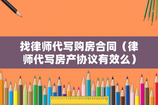 找律師代寫購(gòu)房合同（律師代寫房產(chǎn)協(xié)議有效么）