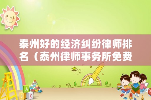 泰州好的經(jīng)濟(jì)糾紛律師排名（泰州律師事務(wù)所免費(fèi)咨詢電話）