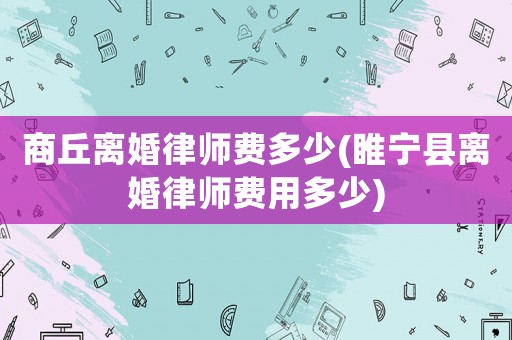 商丘離婚律師費多少(睢寧縣離婚律師費用多少)