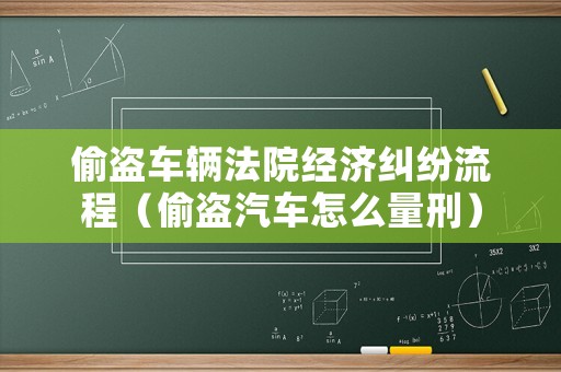 偷盜車輛法院經(jīng)濟(jì)糾紛流程（偷盜汽車怎么量刑）