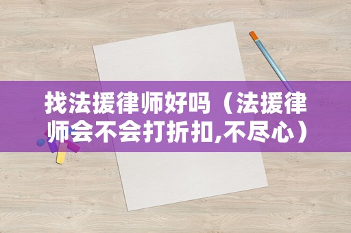 找法援律師好嗎（法援律師會不會打折扣,不盡心）
