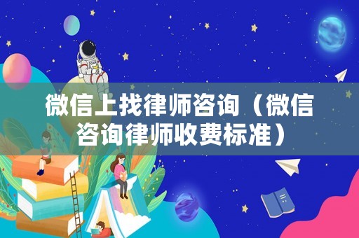 微信上找律師咨詢（微信咨詢律師收費(fèi)標(biāo)準(zhǔn)）