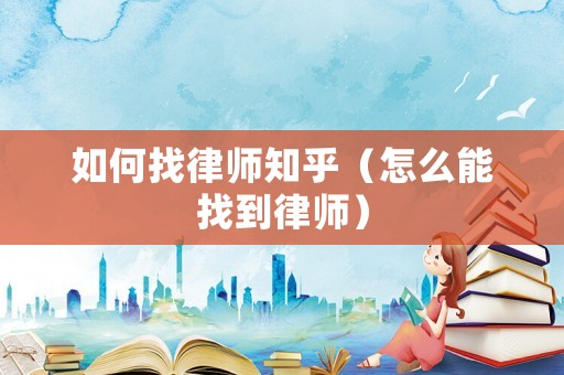 如何找律師知乎（怎么能找到律師）