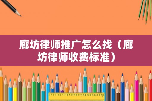 廊坊律師推廣怎么找（廊坊律師收費(fèi)標(biāo)準(zhǔn)）
