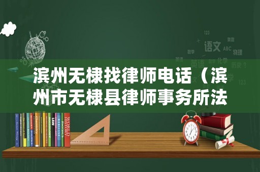 濱州無棣找律師電話（濱州市無棣縣律師事務(wù)所法律咨詢）
