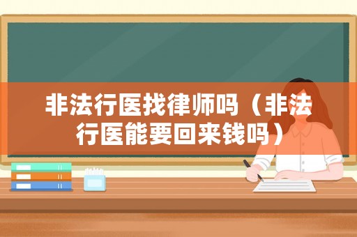 非法行醫(yī)找律師嗎（非法行醫(yī)能要回來錢嗎）