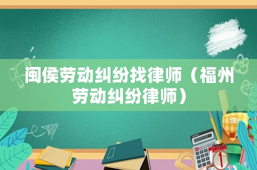 閩侯勞動糾紛找律師（福州勞動糾紛律師）