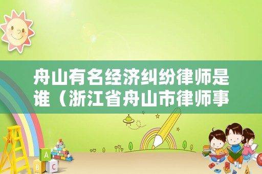 舟山有名經(jīng)濟(jì)糾紛律師是誰（浙江省舟山市律師事務(wù)所聯(lián)系電話）