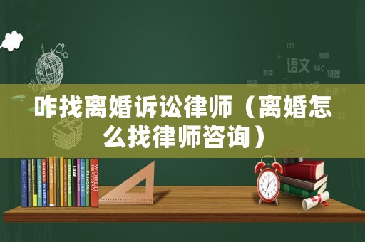 咋找離婚訴訟律師（離婚怎么找律師咨詢）