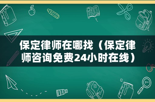 保定律師在哪找（保定律師咨詢免費24小時在線）