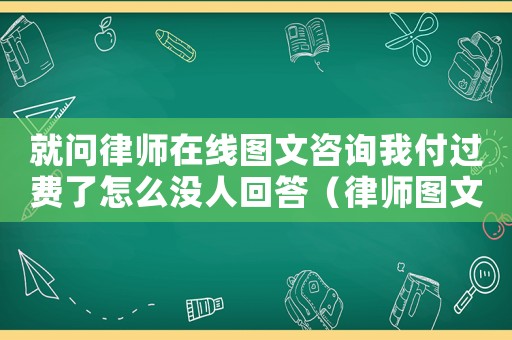 就問律師在線圖文咨詢我付過費了怎么沒人回答（律師圖文咨詢費用多少合適）