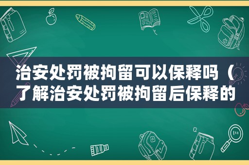 治安處罰被拘留可以保釋嗎（了解治安處罰被拘留后保釋的條件和流程）