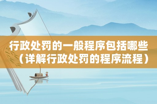 行政處罰的一般程序包括哪些（詳解行政處罰的程序流程）
