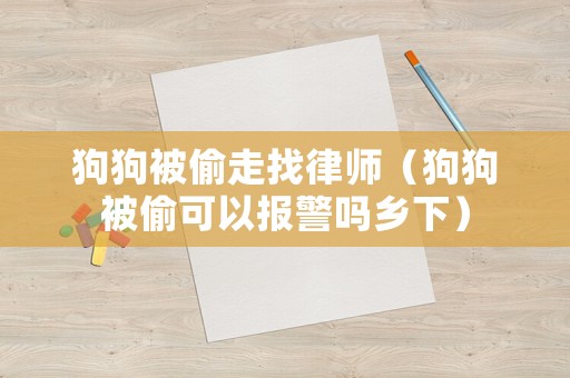 狗狗被偷走找律師（狗狗被偷可以報警嗎鄉(xiāng)下）