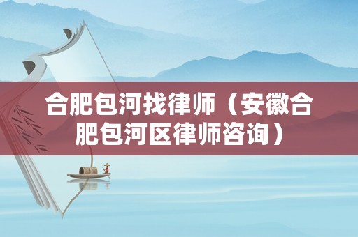 合肥包河找律師（安徽合肥包河區(qū)律師咨詢）